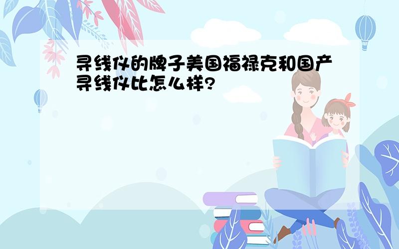 寻线仪的牌子美国福禄克和国产寻线仪比怎么样?