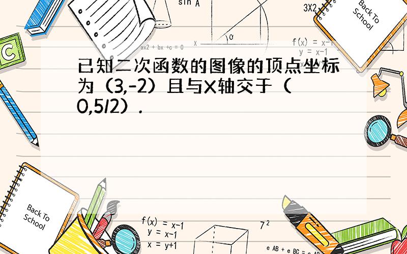 已知二次函数的图像的顶点坐标为（3,-2）且与X轴交于（0,5/2）.