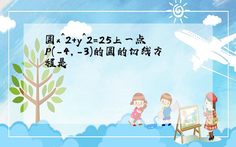 圆x^2+y^2=25上一点P(-4,-3)的圆的切线方程是