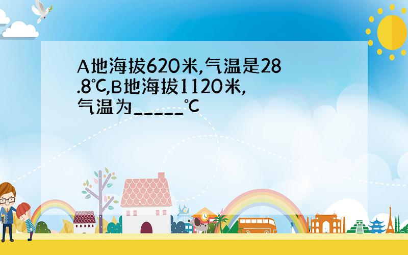 A地海拔620米,气温是28.8℃,B地海拔1120米,气温为_____℃