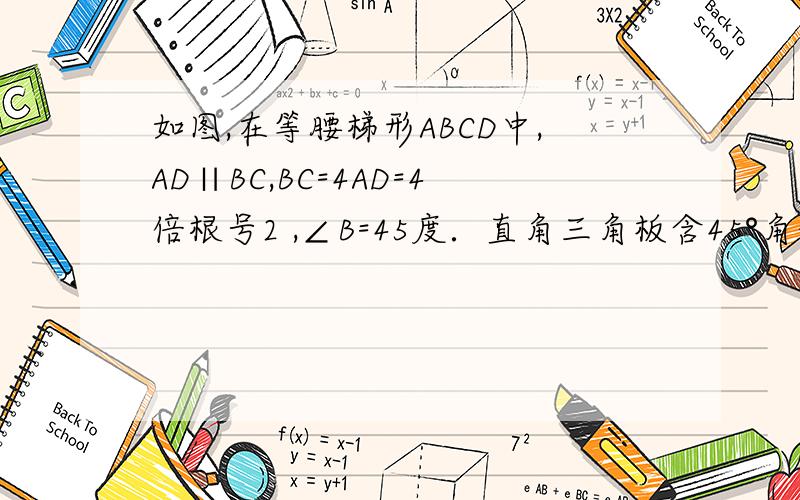 如图,在等腰梯形ABCD中,AD∥BC,BC=4AD=4倍根号2 ,∠B=45度．直角三角板含45°角的顶点E在边BC上