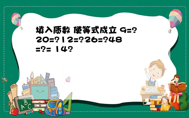 填入质数 使等式成立 9=?20=?12=?26=?48=?= 14?