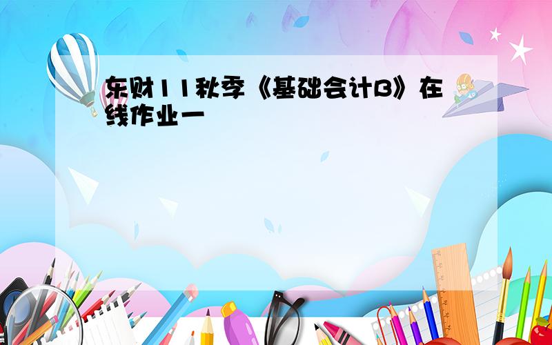 东财11秋季《基础会计B》在线作业一