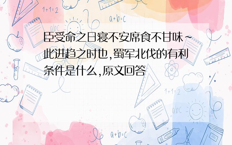 臣受命之日寝不安席食不甘味~此进趋之时也,蜀军北伐的有利条件是什么,原文回答