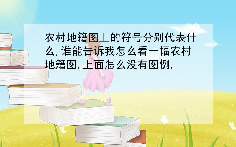 农村地籍图上的符号分别代表什么,谁能告诉我怎么看一幅农村地籍图,上面怎么没有图例,