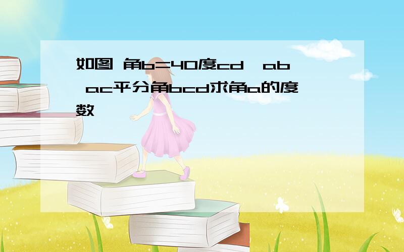 如图 角b=40度cd‖ab ac平分角bcd求角a的度数