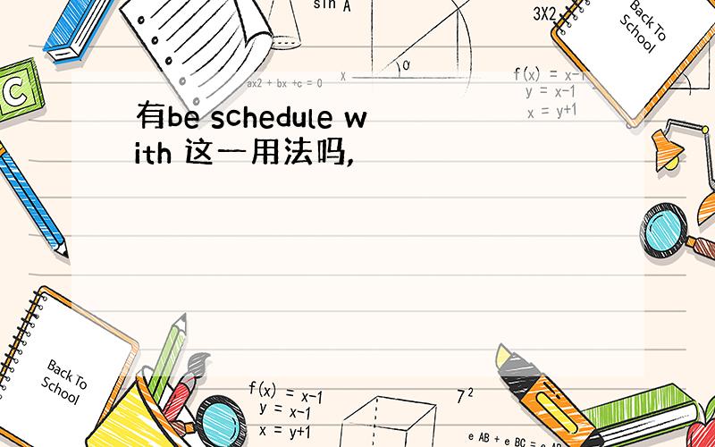 有be schedule with 这一用法吗,