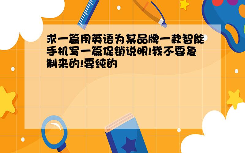 求一篇用英语为某品牌一款智能手机写一篇促销说明!我不要复制来的!要纯的