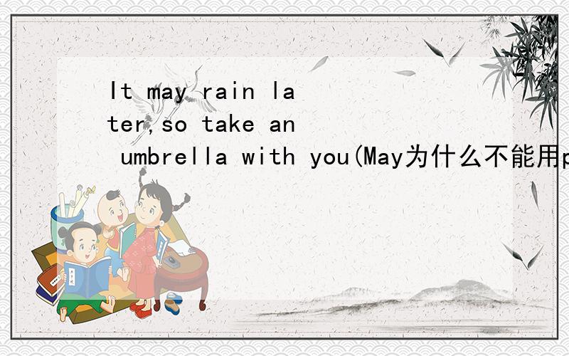 It may rain later,so take an umbrella with you(May为什么不能用prob