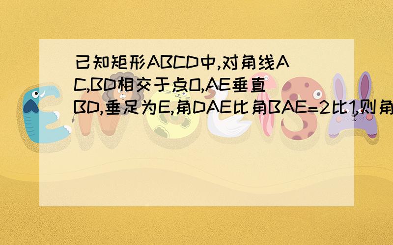 已知矩形ABCD中,对角线AC,BD相交于点O,AE垂直BD,垂足为E,角DAE比角BAE=2比1,则角EAC等于?