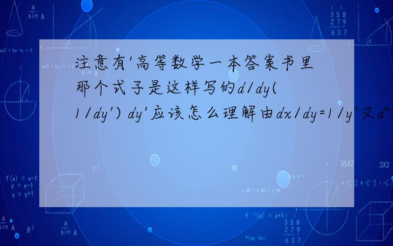 注意有'高等数学一本答案书里那个式子是这样写的d/dy(1/dy') dy'应该怎么理解由dx/dy=1/y'又d^2/