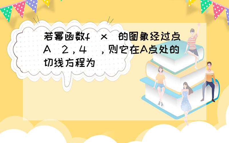 若幂函数f（x）的图象经过点A（2，4），则它在A点处的切线方程为______．