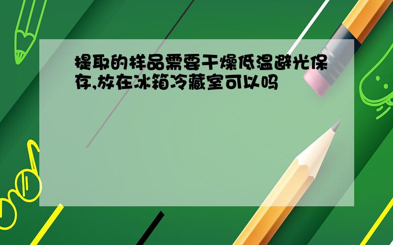 提取的样品需要干燥低温避光保存,放在冰箱冷藏室可以吗