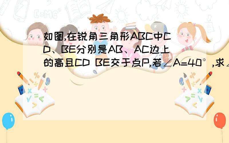 如图,在锐角三角形ABC中CD、BE分别是AB、AC边上的高且CD BE交于点P,若∠A=40°,求∠BPC