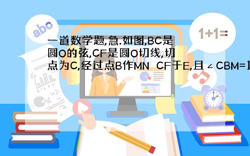 一道数学题,急.如图,BC是圆O的弦,CF是圆O切线,切点为C,经过点B作MN⊥CF于E,且∠CBM=135°,过G的直