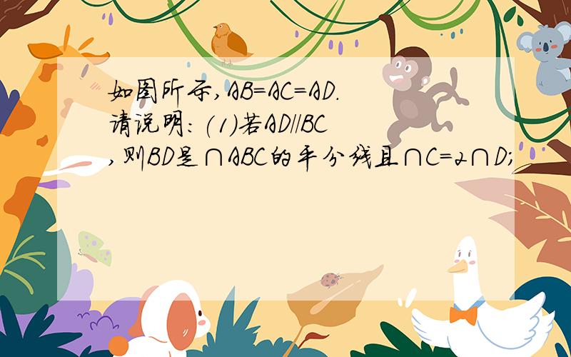 如图所示,AB=AC=AD.请说明:(1)若AD//BC,则BD是∩ABC的平分线且∩C=2∩D;