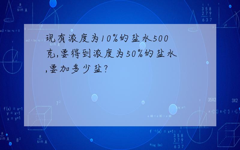 现有浓度为10%的盐水500克,要得到浓度为50%的盐水,要加多少盐?