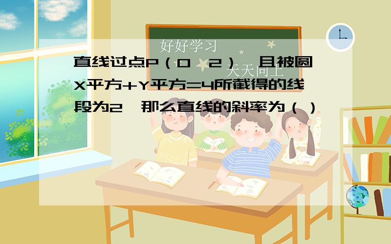 直线过点P（0,2）,且被圆X平方+Y平方=4所截得的线段为2,那么直线的斜率为（）