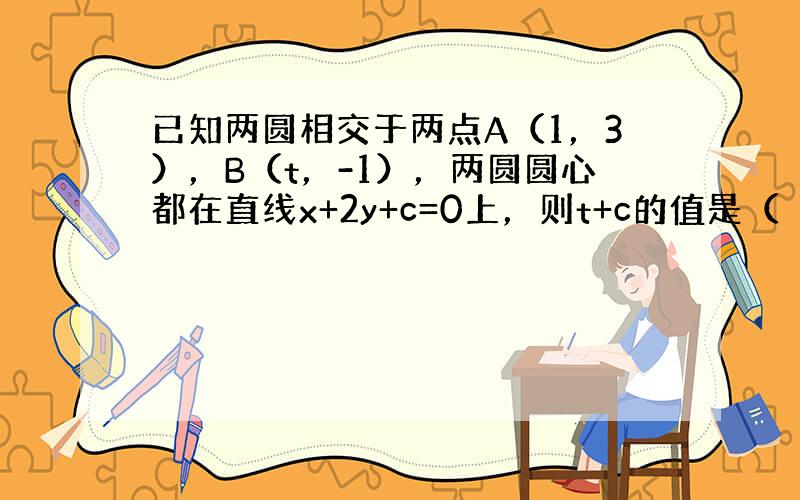 已知两圆相交于两点A（1，3），B（t，-1），两圆圆心都在直线x+2y+c=0上，则t+c的值是（　　）