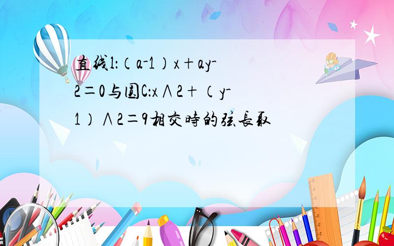 直线l：（a-1）x+ay-2＝0与圆C：x∧2+（y-1）∧2＝9相交时的弦长取