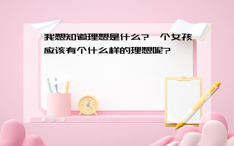 我想知道理想是什么?一个女孩应该有个什么样的理想呢?