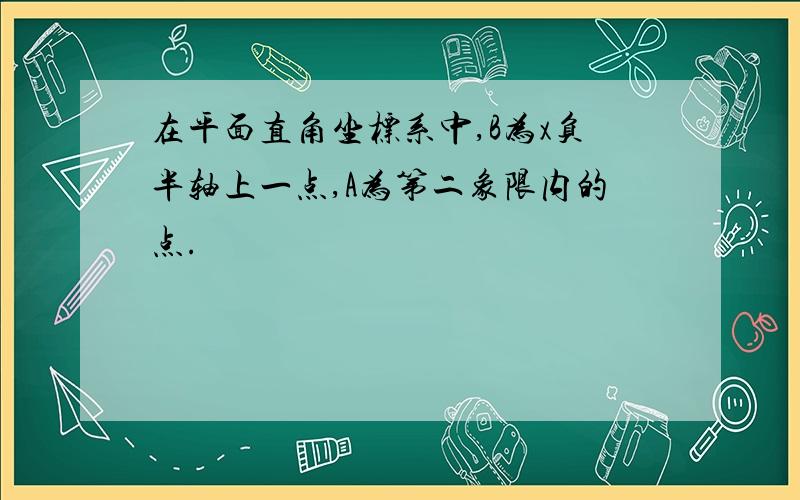 在平面直角坐标系中,B为x负半轴上一点,A为第二象限内的点.