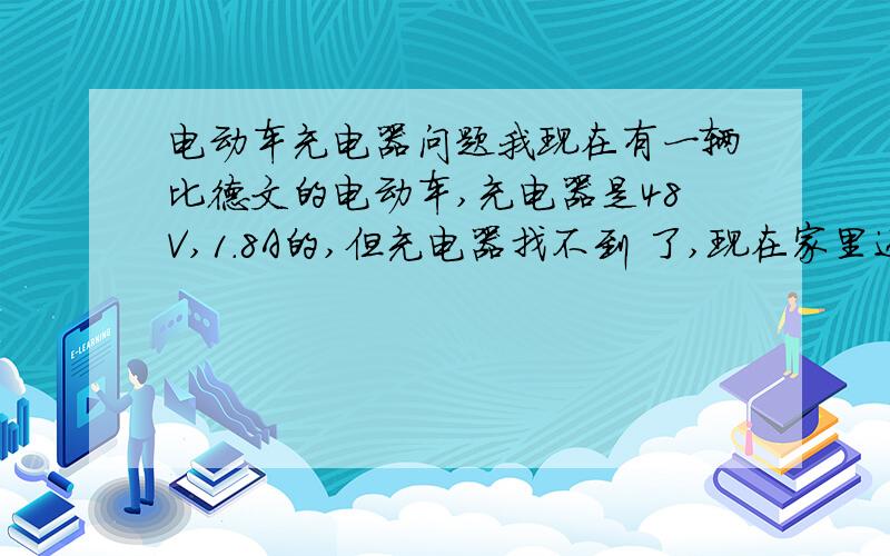 电动车充电器问题我现在有一辆比德文的电动车,充电器是48V,1.8A的,但充电器找不到 了,现在家里还有一个48V2.5