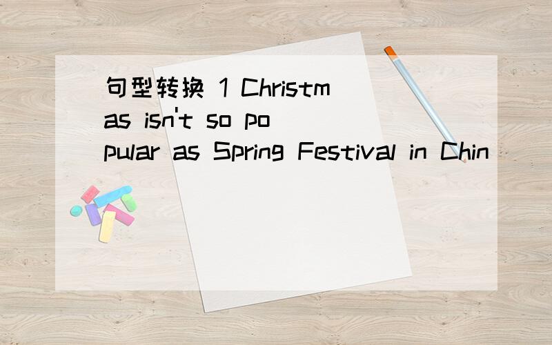 句型转换 1 Christmas isn't so popular as Spring Festival in Chin