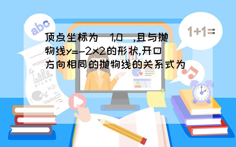 顶点坐标为(1,0),且与抛物线y=-2x2的形状,开口方向相同的抛物线的关系式为