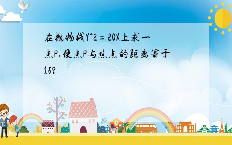 在抛物线Y^2=20X上求一点P,使点P与焦点的距离等于15?