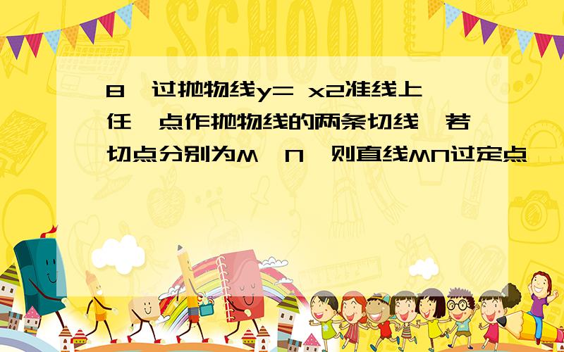 8、过抛物线y= x2准线上任一点作抛物线的两条切线,若切点分别为M,N,则直线MN过定点