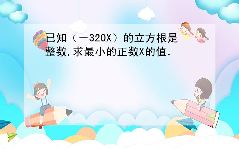 已知（－320X）的立方根是整数,求最小的正数X的值．