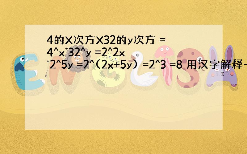 4的X次方X32的y次方 =4^x*32^y =2^2x*2^5y =2^(2x+5y) =2^3 =8 用汉字解释一下