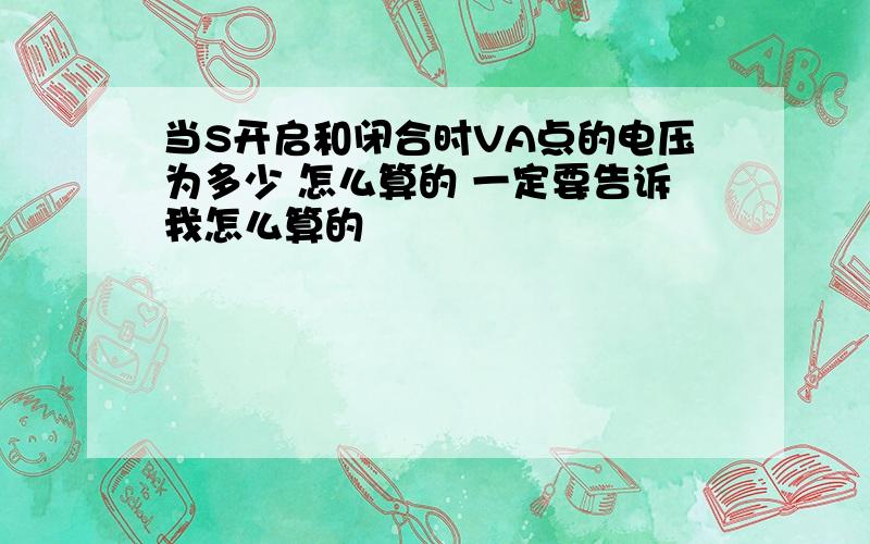 当S开启和闭合时VA点的电压为多少 怎么算的 一定要告诉我怎么算的