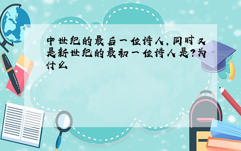 中世纪的最后一位诗人,同时又是新世纪的最初一位诗人是?为什么