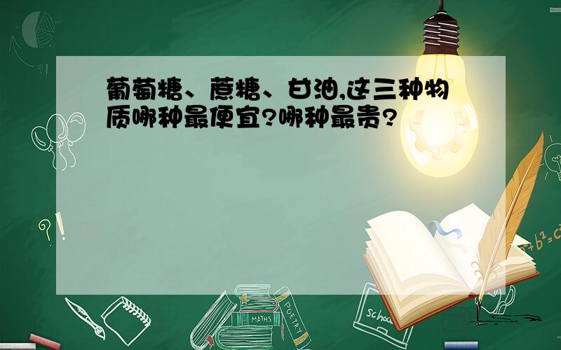 葡萄糖、蔗糖、甘油,这三种物质哪种最便宜?哪种最贵?