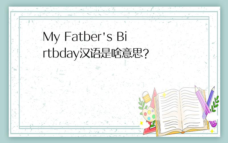 My Fatber's Birtbday汉语是啥意思?