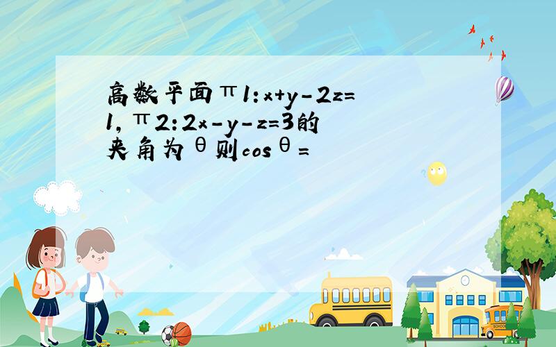 高数平面π1:x＋y－2z＝1,π2:2x－y－z＝3的夹角为θ则cosθ＝