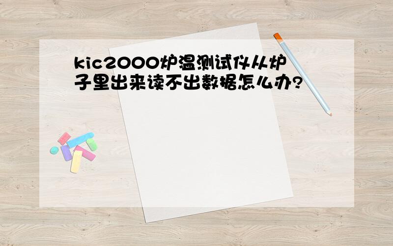 kic2000炉温测试仪从炉子里出来读不出数据怎么办?