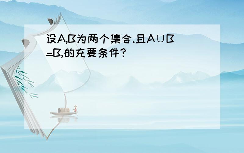 设A,B为两个集合.且A∪B=B,的充要条件?