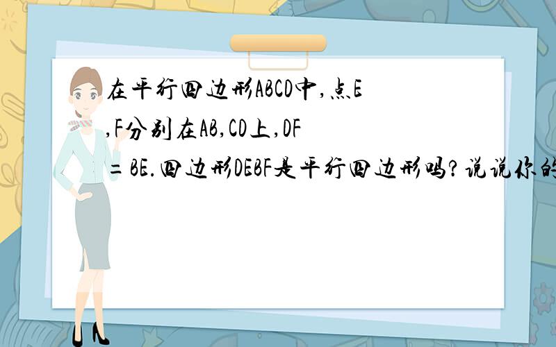 在平行四边形ABCD中,点E,F分别在AB,CD上,DF=BE.四边形DEBF是平行四边形吗?说说你的理由谢谢了,