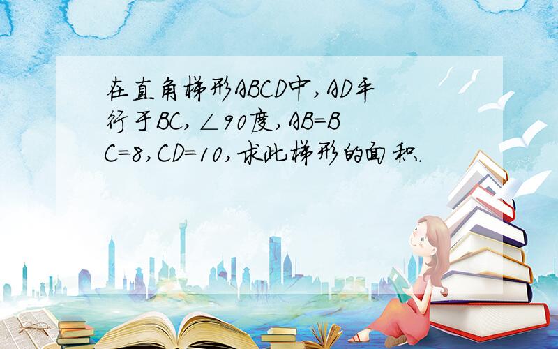 在直角梯形ABCD中,AD平行于BC,∠90度,AB=BC=8,CD=10,求此梯形的面积.