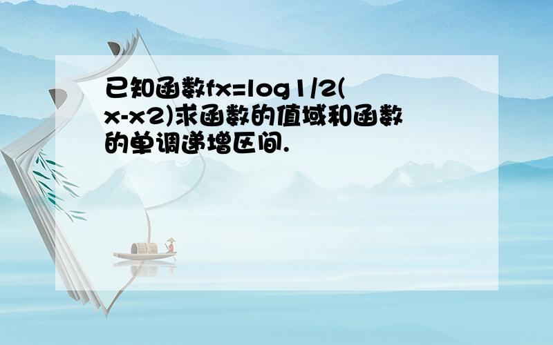 已知函数fx=log1/2(x-x2)求函数的值域和函数的单调递增区间.