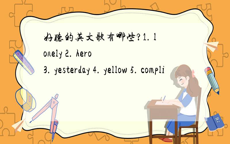 好听的英文歌有哪些?1. lonely 2. hero 3. yesterday 4. yellow 5. compli