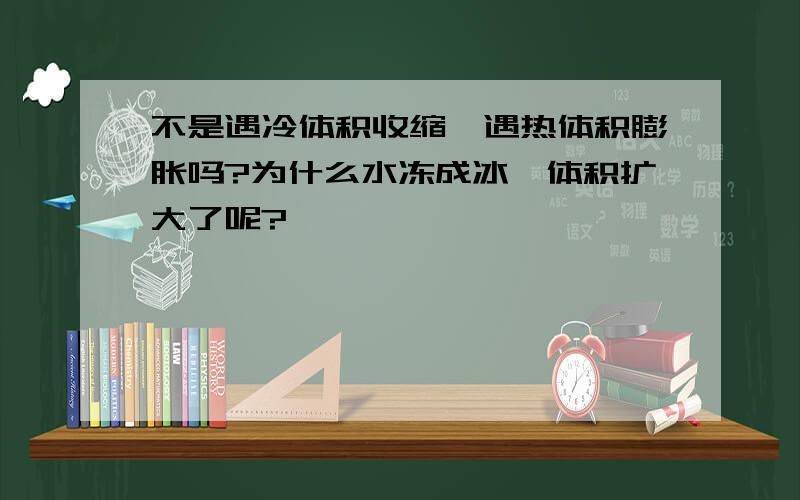 不是遇冷体积收缩,遇热体积膨胀吗?为什么水冻成冰,体积扩大了呢?