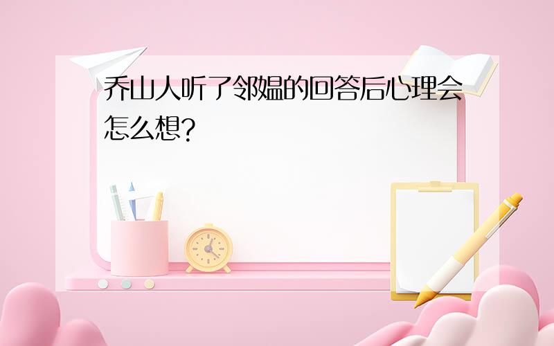 乔山人听了邻媪的回答后心理会怎么想?