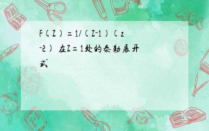 F(Z)=1/(Z-1)(z-2) 在Z=1处的泰勒展开式