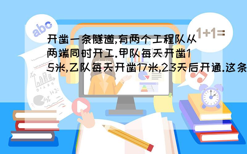 开凿一条隧道,有两个工程队从两端同时开工.甲队每天开凿15米,乙队每天开凿17米,23天后开通.这条隧道有