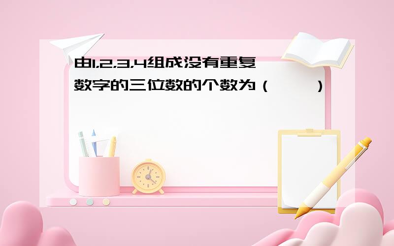 由1，2，3，4组成没有重复数字的三位数的个数为（　　）