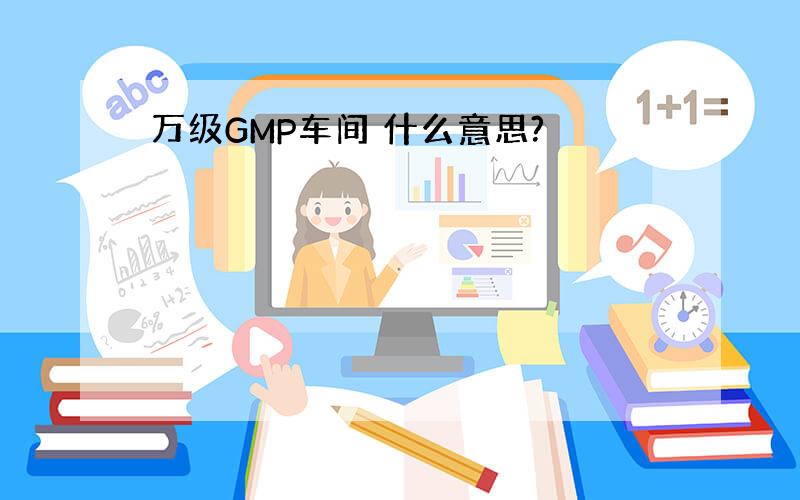 万级GMP车间 什么意思?